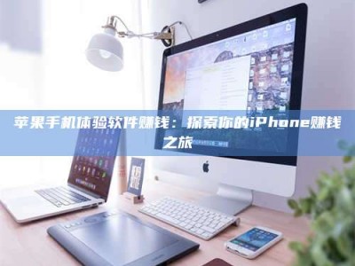 六安苹果手机体验软件赚钱：探索你的iPhone赚钱之旅