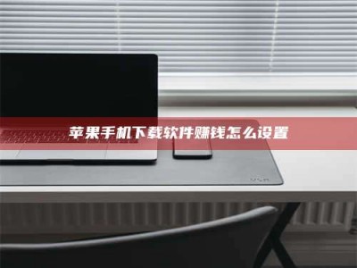 六安苹果手机下载软件赚钱怎么设置