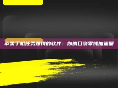 六安苹果手机任务赚钱的软件：你的口袋零钱加速器
