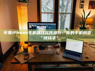 六安苹果iPhone手机赚钱软件排行：你的手机秒变“钱袋子”