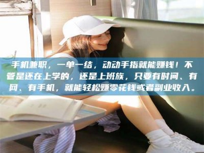 六安手机兼职，一单一结，动动手指就能赚钱！不管是还在上学的，还是上班族，只要有时间、有网、有手机，就能轻松赚零花钱或者副业收入。