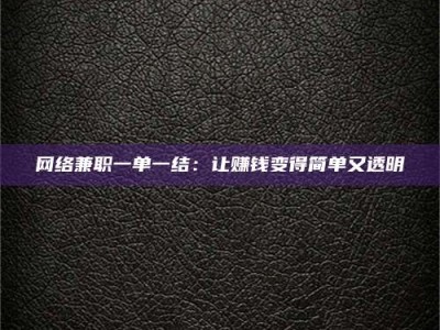 六安网络兼职一单一结：让赚钱变得简单又透明