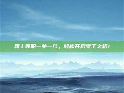 六安网上兼职一单一结，轻松开启零工之路！