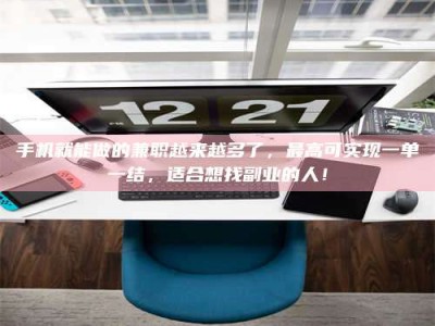 六安手机就能做的兼职越来越多了，最高可实现一单一结，适合想找副业的人！