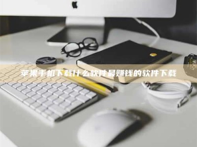 六安苹果手机下载什么软件最赚钱的软件下载