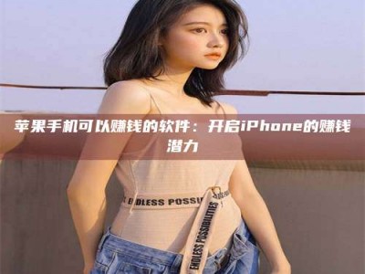 六安苹果手机可以赚钱的软件：开启iPhone的赚钱潜力