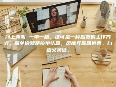 六安网上兼职 一单一结，这可是一种超赞的工作方式，简单说就是按单结算，风靡互联网世界，自由又灵活。