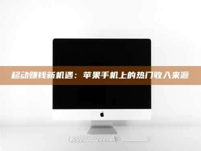 六安移动赚钱新机遇：苹果手机上的热门收入来源