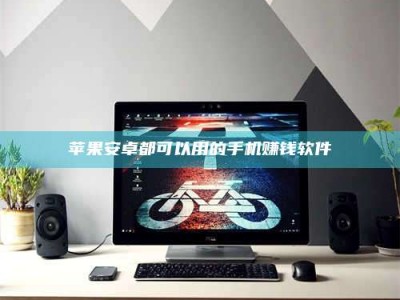 六安苹果安卓都可以用的手机赚钱软件