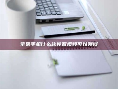 六安苹果手机什么软件看视频可以赚钱