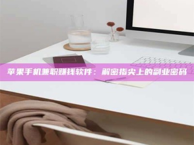 六安苹果手机兼职赚钱软件：解密指尖上的副业密码