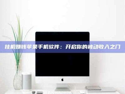 六安挂机赚钱苹果手机软件：开启你的被动收入之门