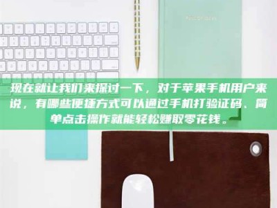 六安现在就让我们来探讨一下，对于苹果手机用户来说，有哪些便捷方式可以通过手机打验证码、简单点击操作就能轻松赚取零花钱。