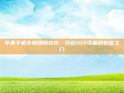 六安苹果手机专用赚钱软件：开启iOS设备的财富之门