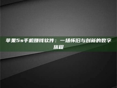 六安苹果5s手机赚钱软件：一场怀旧与创新的数字旅程